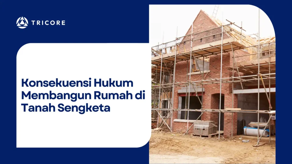 Konsekuensi Hukum Membangun Rumah di Tanah Sengketa